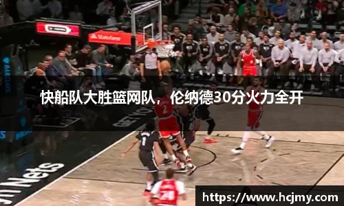 快船队大胜篮网队，伦纳德30分火力全开