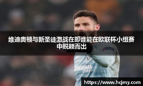 维迪奥顿与新圣徒激战在即谁能在欧联杯小组赛中脱颖而出